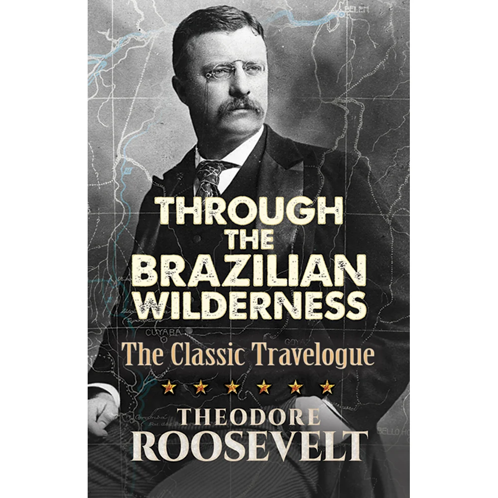 Through the Brazilian Wilderness: The Classic Travelogue Book by Theodore Roosevelt 0486813681